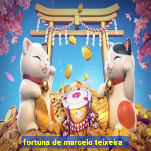 fortuna de marcelo teixeira